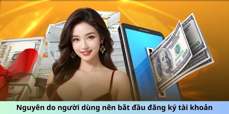 Nguyên do người dùng nên bắt đầu đăng ký tài khoản